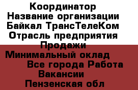 Координатор › Название организации ­ Байкал-ТрансТелеКом › Отрасль предприятия ­ Продажи › Минимальный оклад ­ 30 000 - Все города Работа » Вакансии   . Пензенская обл.